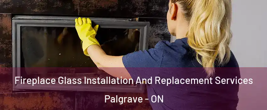 Fireplace Glass Installation And Replacement Services Palgrave - ON