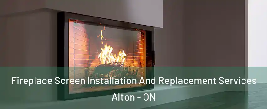 Fireplace Screen Installation And Replacement Services Alton - ON