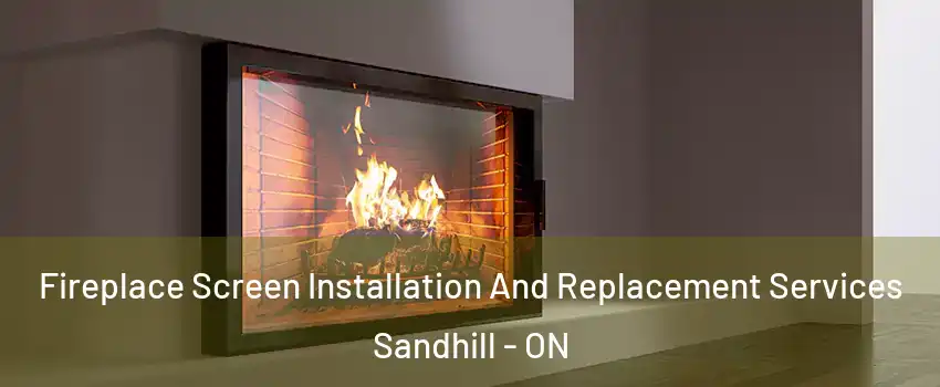 Fireplace Screen Installation And Replacement Services Sandhill - ON
