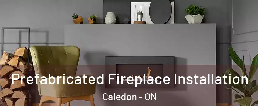  Prefabricated Fireplace Installation Caledon - ON