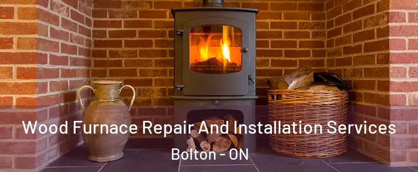 Wood Furnace Repair And Installation Services Bolton - ON