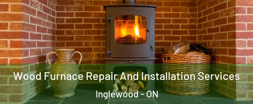 Wood Furnace Repair And Installation Services Inglewood - ON